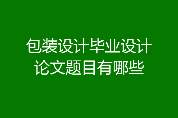 包装设计毕业设计论文题目有哪些