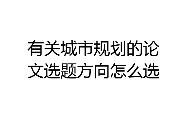 有关城市规划的论文选题方向怎么选