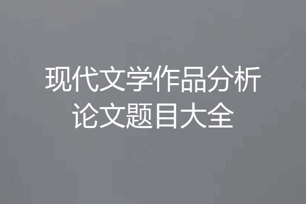 现代文学作品分析论文题目大全