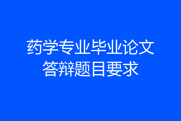 药学专业毕业论文答辩题目要求