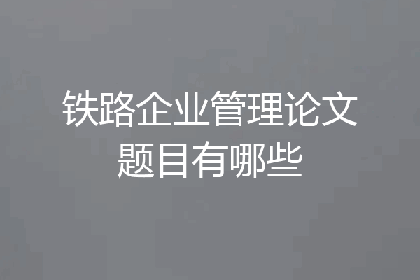 铁路企业管理论文题目有哪些