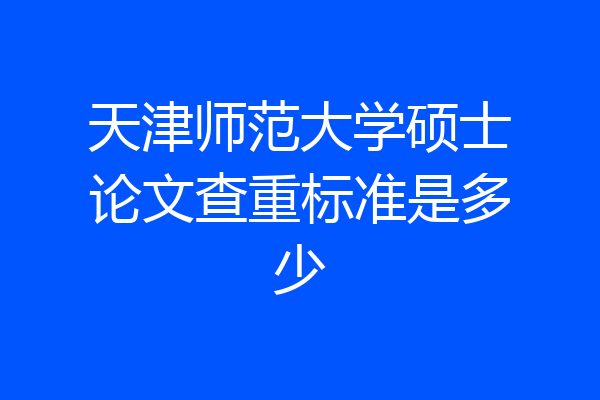 天津师范大学硕士论文查重标准是多少