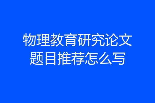 物理教育研究论文题目推荐怎么写