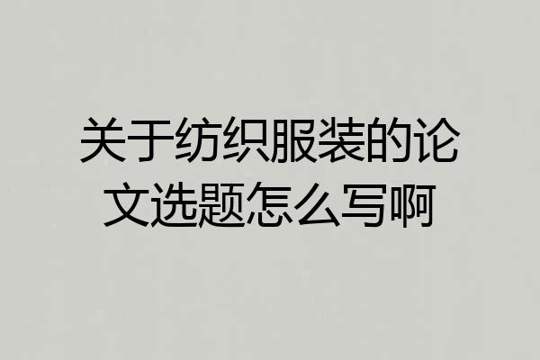 关于纺织服装的论文选题怎么写啊