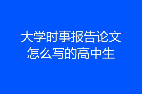 大学时事报告论文怎么写的高中生
