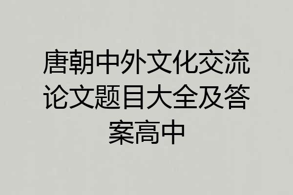 唐朝中外文化交流论文题目大全及答案高中