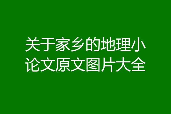 关于家乡的地理小论文原文图片大全