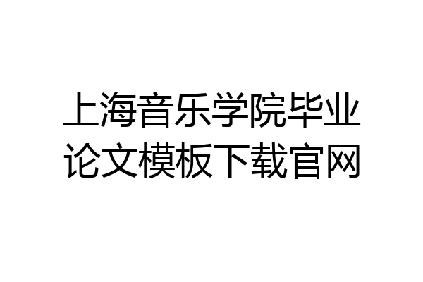 上海音乐学院毕业论文模板下载官网