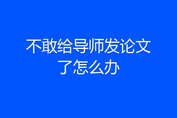不敢给导师发论文了怎么办