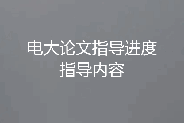 电大论文指导进度指导内容