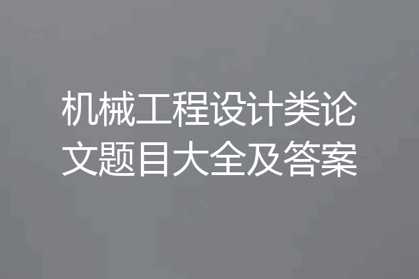 机械工程设计类论文题目大全及答案