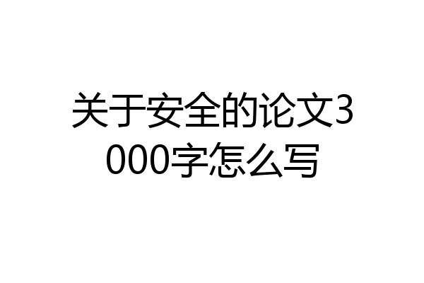关于安全的论文3000字怎么写