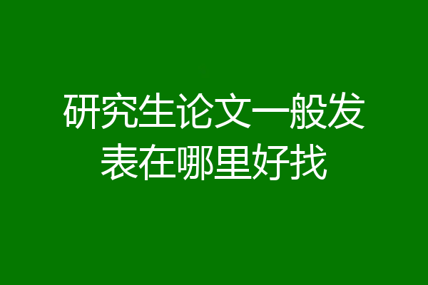 研究生论文一般发表在哪里好找