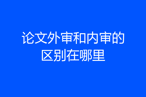 论文外审和内审的区别在哪里