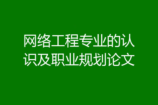 网络工程专业的认识及职业规划论文