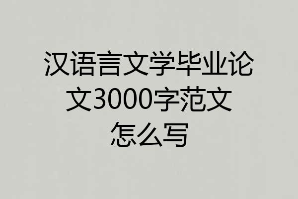 汉语言文学毕业论文3000字范文怎么写
