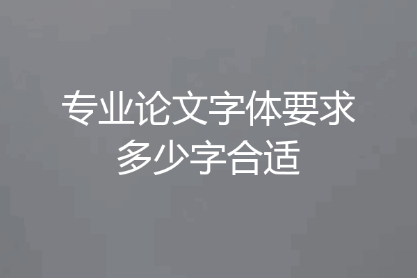 专业论文字体要求多少字合适