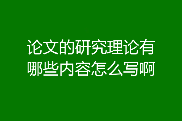 论文的研究理论有哪些内容怎么写啊
