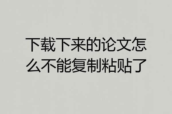 下载下来的论文怎么不能复制粘贴了
