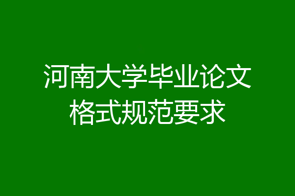 河南大学毕业论文格式规范要求