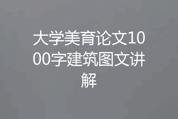 大学美育论文1000字建筑图文讲解