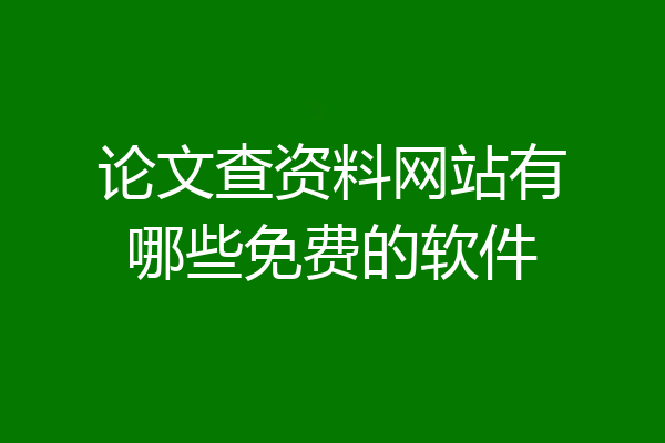 论文查资料网站有哪些免费的软件