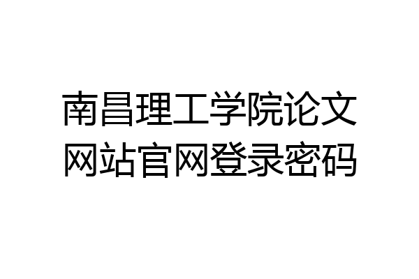 南昌理工学院论文网站官网登录密码