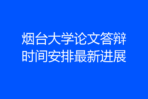 烟台大学论文答辩时间安排最新进展