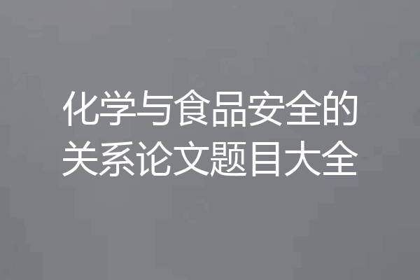 化学与食品安全的关系论文题目大全