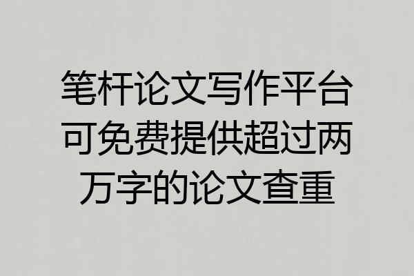笔杆论文写作平台可免费提供超过两万字的论文查重