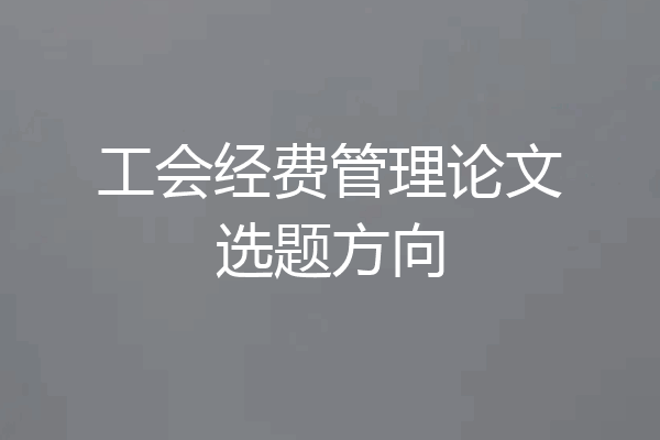 工会经费管理论文选题方向