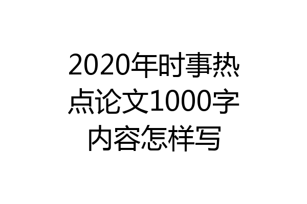 2020年时事热点论文1000字内容怎样写