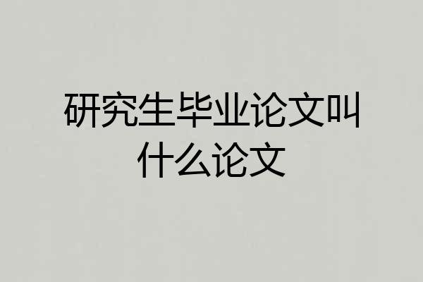 研究生毕业论文叫什么论文