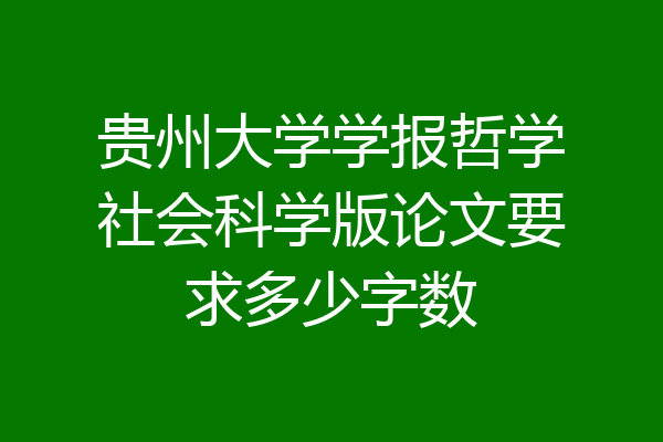 贵州大学学报哲学社会科学版论文要求多少字数