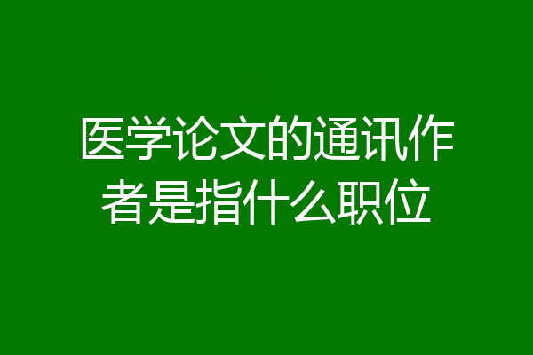 医学论文的通讯作者是指什么职位