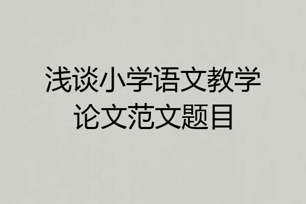 浅谈小学语文教学论文范文题目