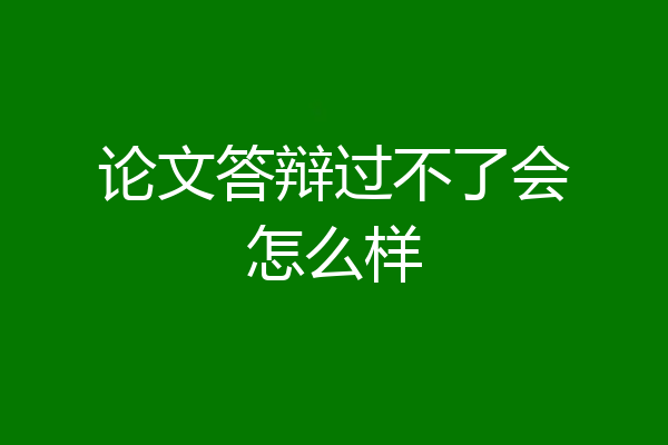 论文答辩过不了会怎么样