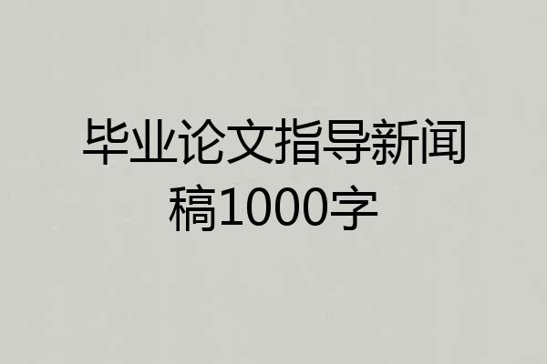 毕业论文指导新闻稿1000字