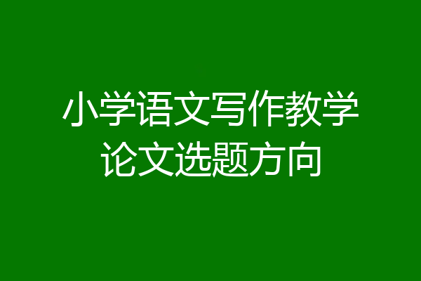 小学语文写作教学论文选题方向