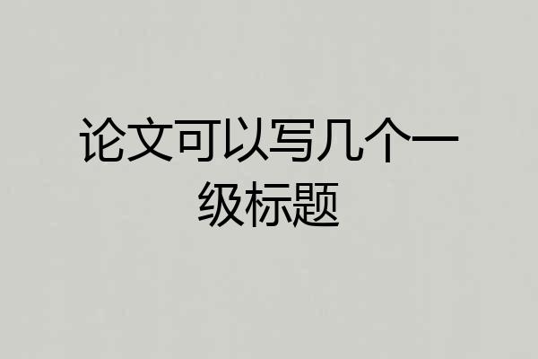 论文可以写几个一级标题