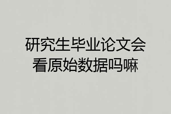 研究生毕业论文会看原始数据吗嘛