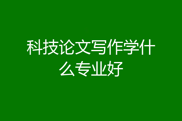科技论文写作学什么专业好