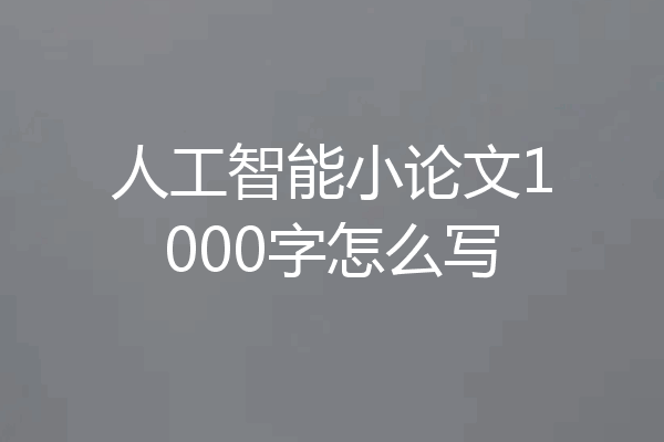 人工智能小论文1000字怎么写