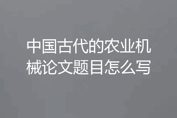 中国古代的农业机械论文题目怎么写