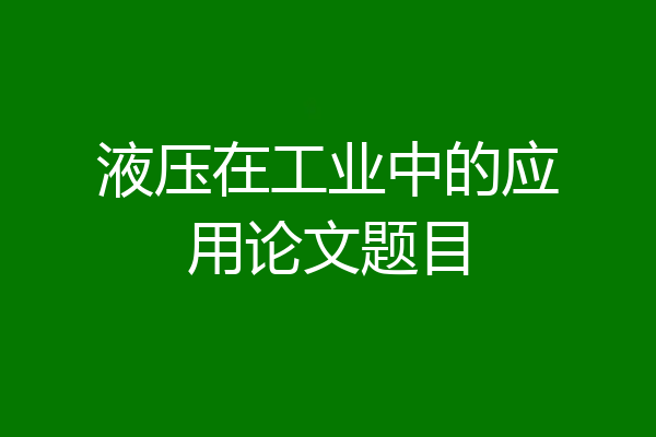 液压在工业中的应用论文题目