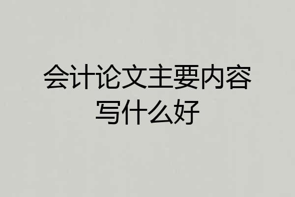 会计论文主要内容写什么好