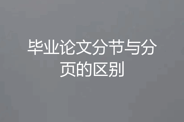 毕业论文分节与分页的区别