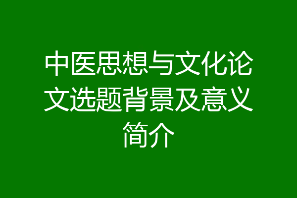 中医思想与文化论文选题背景及意义简介