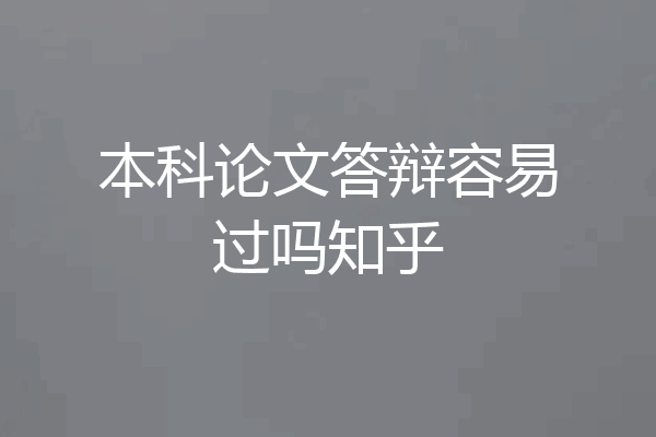 本科论文答辩容易过吗知乎