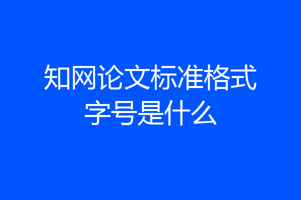知网论文标准格式字号是什么